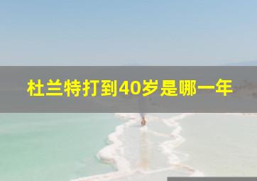 杜兰特打到40岁是哪一年