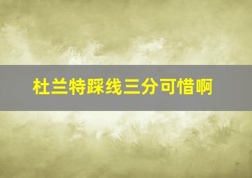 杜兰特踩线三分可惜啊