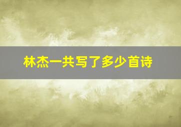 林杰一共写了多少首诗