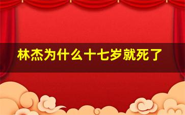 林杰为什么十七岁就死了