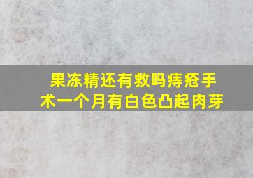 果冻精还有救吗痔疮手术一个月有白色凸起肉芽