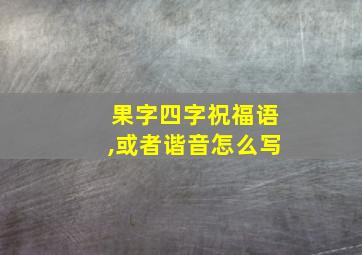 果字四字祝福语,或者谐音怎么写