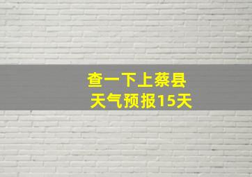 查一下上蔡县天气预报15天