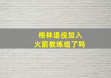 格林退役加入火箭教练组了吗