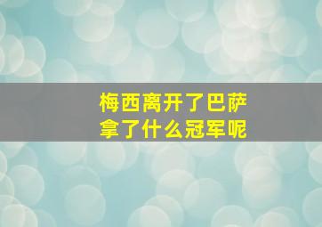 梅西离开了巴萨拿了什么冠军呢