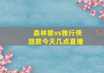 森林狼vs独行侠回放今天几点直播