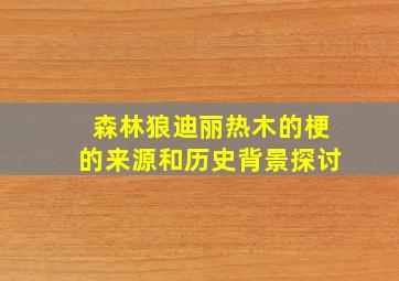 森林狼迪丽热木的梗的来源和历史背景探讨