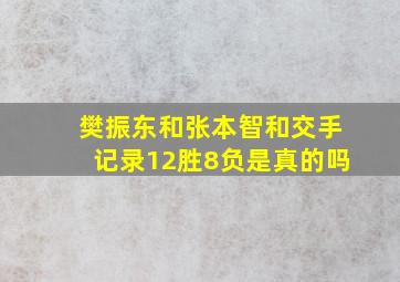 樊振东和张本智和交手记录12胜8负是真的吗