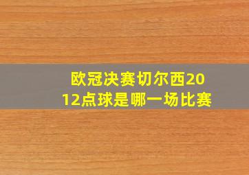 欧冠决赛切尔西2012点球是哪一场比赛