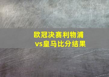 欧冠决赛利物浦vs皇马比分结果