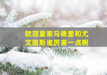 欧冠皇家马德里和尤文图斯谁厉害一点啊