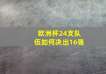 欧洲杯24支队伍如何决出16强