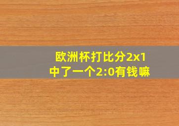 欧洲杯打比分2x1中了一个2:0有钱嘛