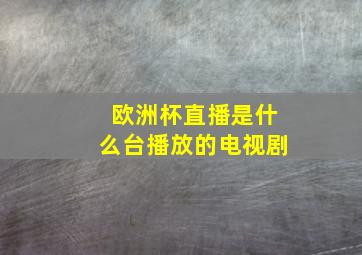 欧洲杯直播是什么台播放的电视剧