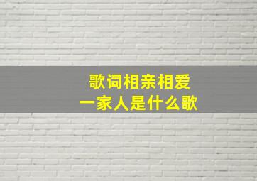 歌词相亲相爱一家人是什么歌