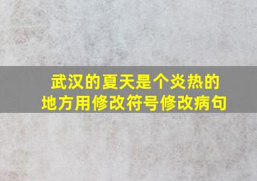 武汉的夏天是个炎热的地方用修改符号修改病句