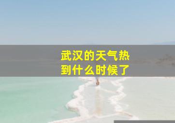 武汉的天气热到什么时候了