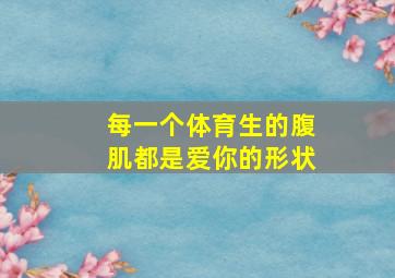 每一个体育生的腹肌都是爱你的形状