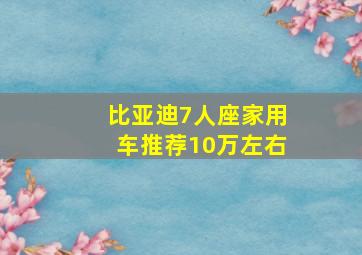 比亚迪7人座家用车推荐10万左右