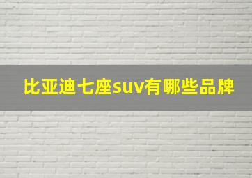 比亚迪七座suv有哪些品牌