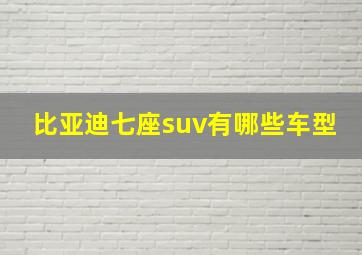 比亚迪七座suv有哪些车型