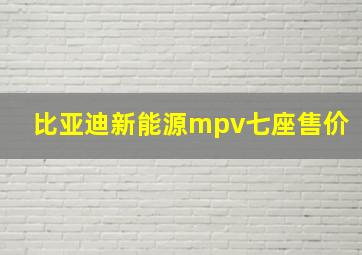 比亚迪新能源mpv七座售价