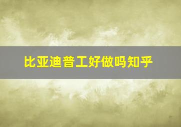 比亚迪普工好做吗知乎