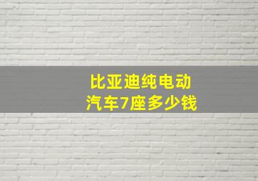 比亚迪纯电动汽车7座多少钱