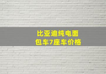 比亚迪纯电面包车7座车价格