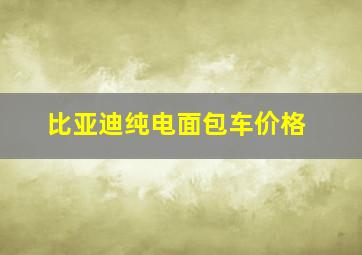 比亚迪纯电面包车价格