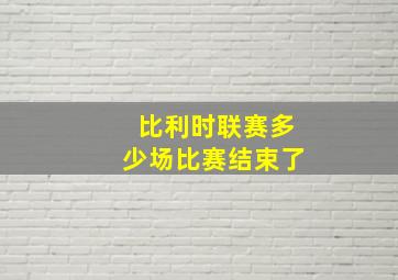 比利时联赛多少场比赛结束了