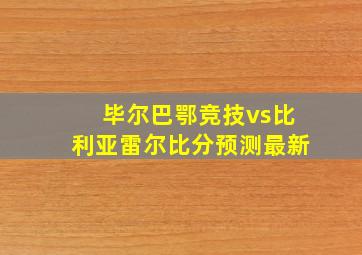 毕尔巴鄂竞技vs比利亚雷尔比分预测最新