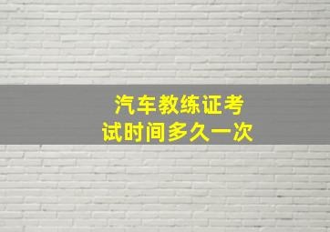 汽车教练证考试时间多久一次