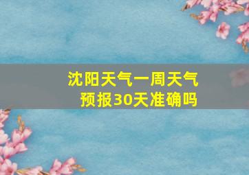 沈阳天气一周天气预报30天准确吗