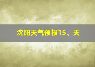 沈阳天气预报15、天