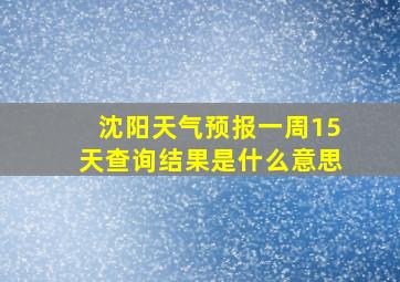 沈阳天气预报一周15天查询结果是什么意思