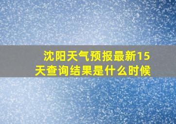 沈阳天气预报最新15天查询结果是什么时候