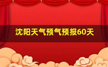 沈阳天气预气预报60天