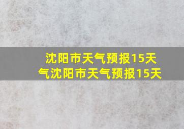 沈阳市天气预报15天气沈阳市天气预报15天