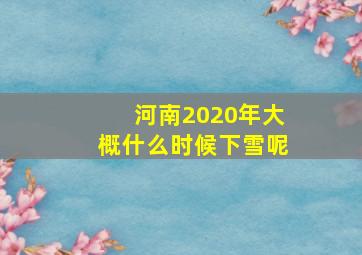 河南2020年大概什么时候下雪呢