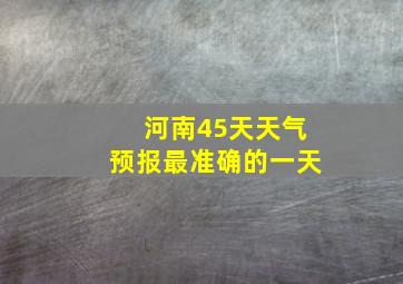 河南45天天气预报最准确的一天