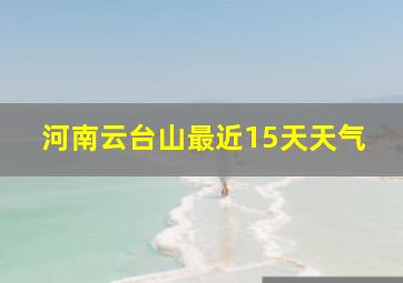 河南云台山最近15天天气