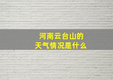 河南云台山的天气情况是什么