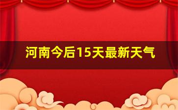 河南今后15天最新天气