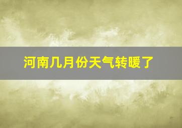 河南几月份天气转暖了