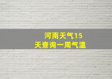 河南天气15天查询一周气温