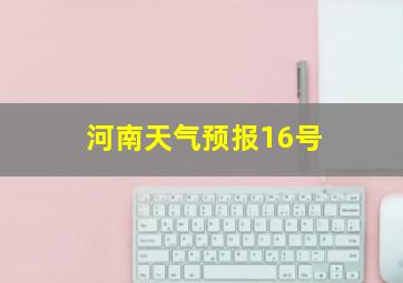 河南天气预报16号