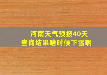 河南天气预报40天查询结果啥时候下雪啊