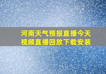 河南天气预报直播今天视频直播回放下载安装