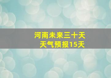 河南未来三十天天气预报15天